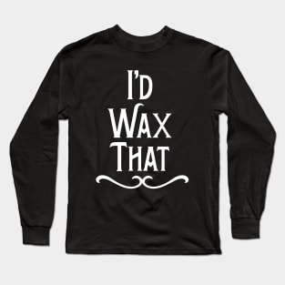 I'd Wax That Hair Waxing Long Sleeve T-Shirt